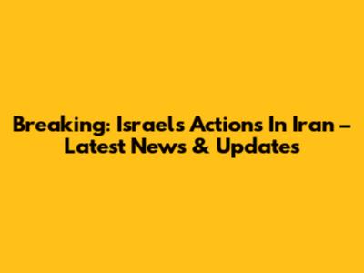 Breaking: Israel's Actions In Iran – Latest News & Updates