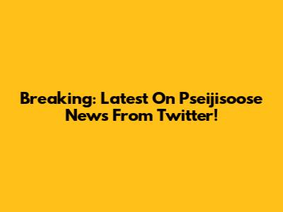 Breaking: Latest On Pseijisoose News From Twitter!