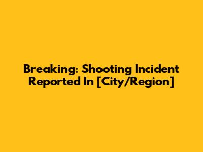 Breaking: Shooting Incident Reported In [City/Region]