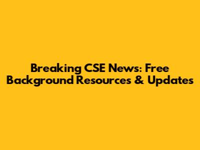 Breaking CSE News: Free Background Resources & Updates
