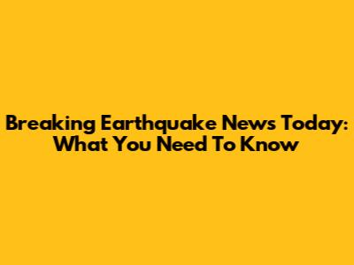 Breaking Earthquake News Today: What You Need To Know
