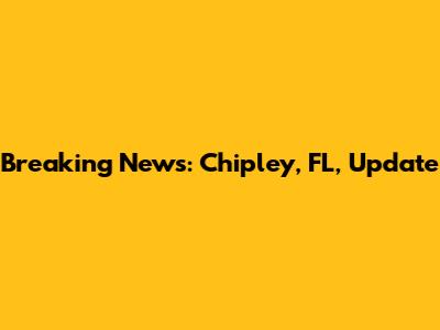 Breaking News: Chipley, FL, Update