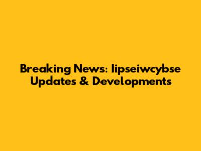 Breaking News: Iipseiwcybse Updates & Developments