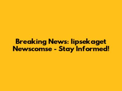 Breaking News: Iipsekaget Newscomse - Stay Informed!