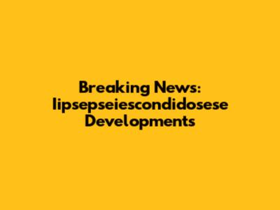 Breaking News: Iipsepseiescondidosese Developments