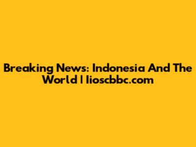 Breaking News: Indonesia And The World | Iioscbbc.com