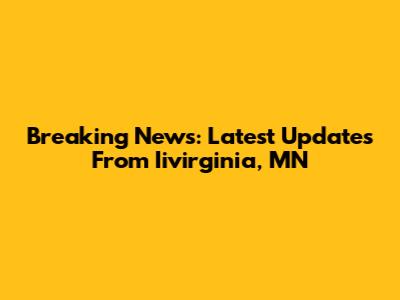 Breaking News: Latest Updates From Iivirginia, MN