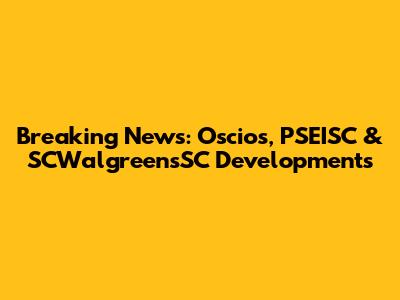 Breaking News: Oscios, PSEISC & SCWalgreensSC Developments