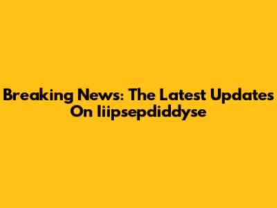 Breaking News: The Latest Updates On Iiipsepdiddyse