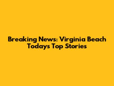 Breaking News: Virginia Beach Today's Top Stories
