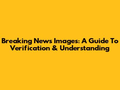 Breaking News Images: A Guide To Verification & Understanding