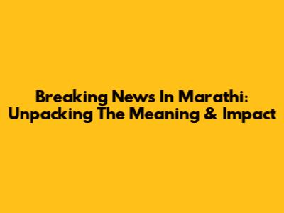 Breaking News In Marathi: Unpacking The Meaning & Impact