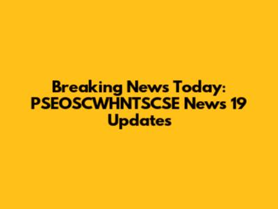 Breaking News Today: PSEOSCWHNTSCSE News 19 Updates