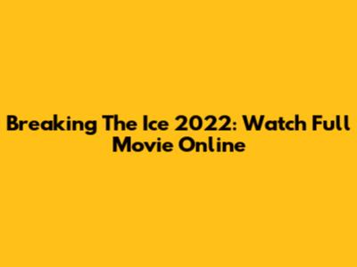 Breaking The Ice 2022: Watch Full Movie Online