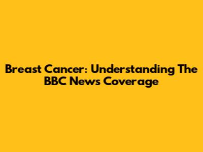 Breast Cancer: Understanding The BBC News Coverage