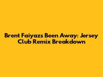 Brent Faiyaz's 'Been Away': Jersey Club Remix Breakdown