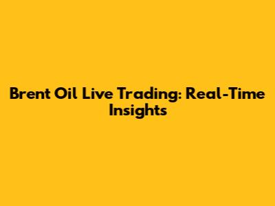 Brent Oil Live Trading: Real-Time Insights