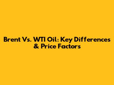 Brent Vs. WTI Oil: Key Differences & Price Factors