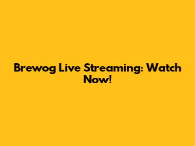 Brewog Live Streaming: Watch Now!