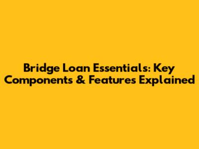 Bridge Loan Essentials: Key Components & Features Explained