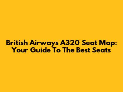 British Airways A320 Seat Map: Your Guide To The Best Seats