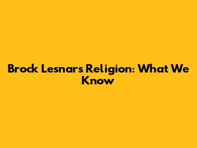 Brock Lesnar's Religion: What We Know