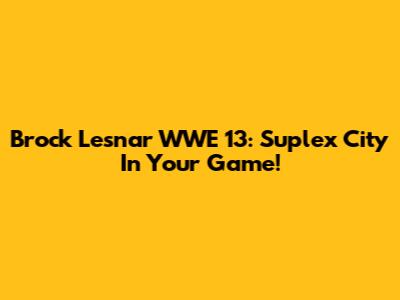 Brock Lesnar WWE 13: Suplex City In Your Game!