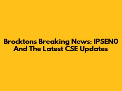 Brockton's Breaking News: IPSEN0 And The Latest CSE Updates