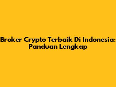 Broker Crypto Terbaik Di Indonesia: Panduan Lengkap