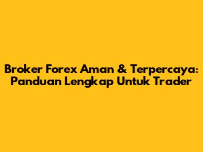 Broker Forex Aman & Terpercaya: Panduan Lengkap Untuk Trader