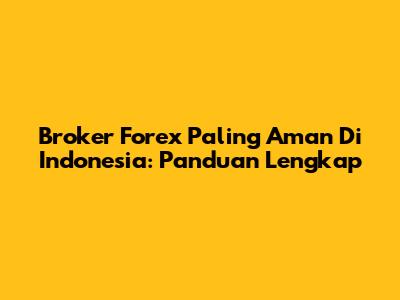 Broker Forex Paling Aman Di Indonesia: Panduan Lengkap