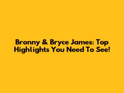 Bronny & Bryce James: Top Highlights You Need To See!