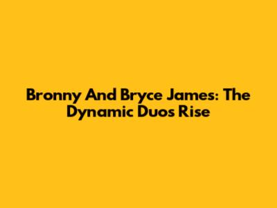 Bronny And Bryce James: The Dynamic Duo's Rise