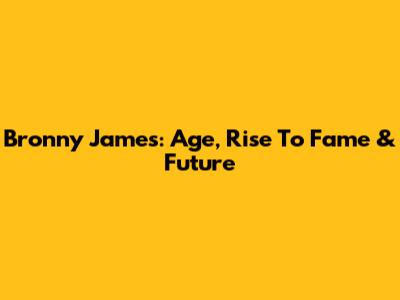 Bronny James: Age, Rise To Fame & Future