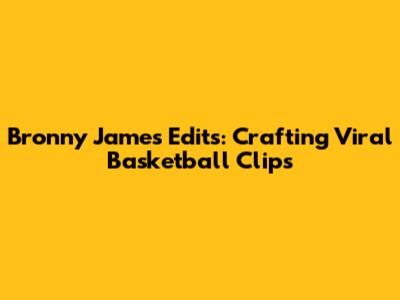 Bronny James Edits: Crafting Viral Basketball Clips