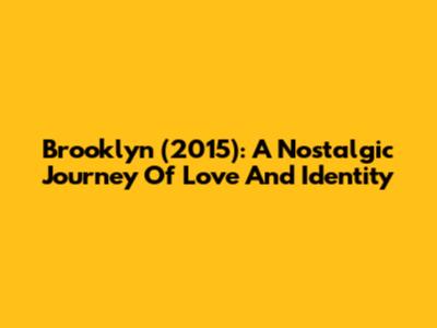 Brooklyn (2015): A Nostalgic Journey Of Love And Identity
