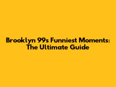 Brooklyn 99's Funniest Moments: The Ultimate Guide