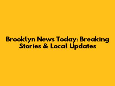 Brooklyn News Today: Breaking Stories & Local Updates