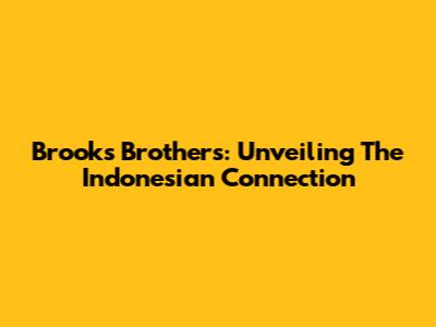 Brooks Brothers: Unveiling The Indonesian Connection