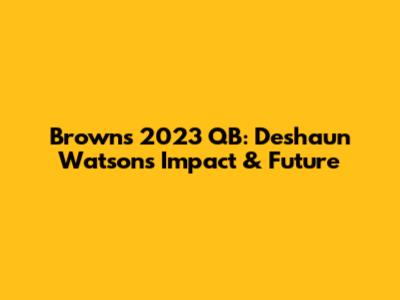 Browns' 2023 QB: Deshaun Watson's Impact & Future