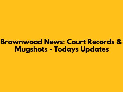 Brownwood News: Court Records & Mugshots - Today's Updates