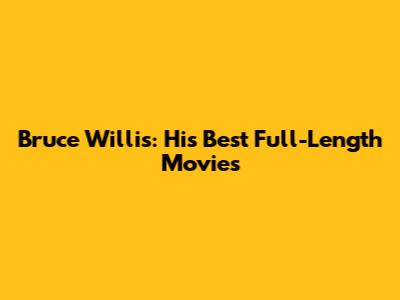 Bruce Willis: His Best Full-Length Movies