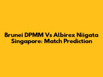Brunei DPMM Vs Albirex Niigata Singapore: Match Prediction