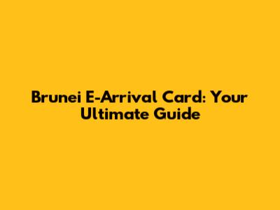 Brunei E-Arrival Card: Your Ultimate Guide