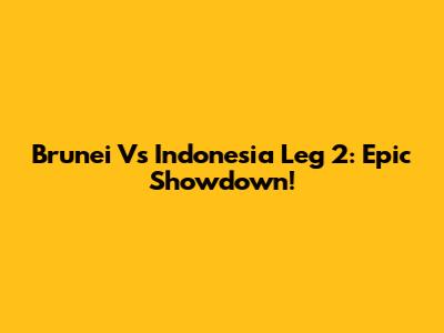 Brunei Vs Indonesia Leg 2: Epic Showdown!