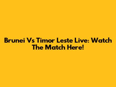 Brunei Vs Timor Leste Live: Watch The Match Here!