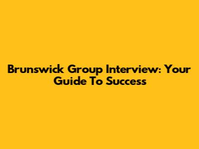 Brunswick Group Interview: Your Guide To Success