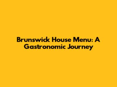 Brunswick House Menu: A Gastronomic Journey