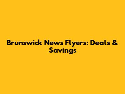Brunswick News Flyers: Deals & Savings