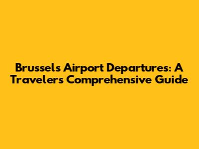 Brussels Airport Departures: A Traveler's Comprehensive Guide